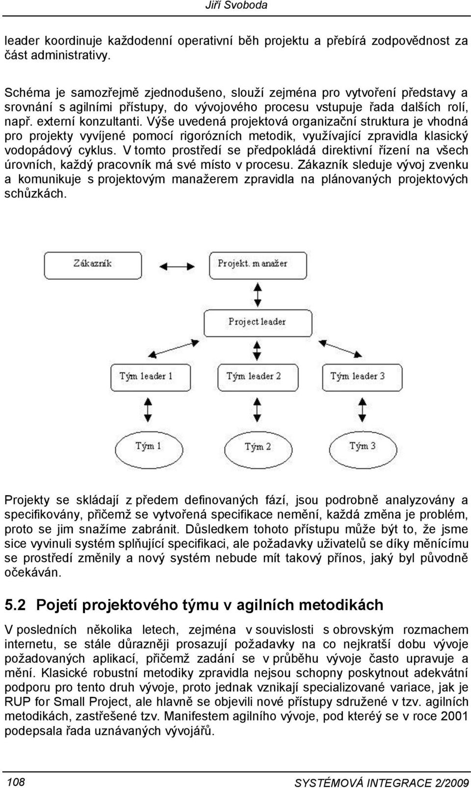 Výše uvedená projektová organizační struktura je vhodná pro projekty vyvíjené pomocí rigorózních metodik, využívající zpravidla klasický vodopádový cyklus.