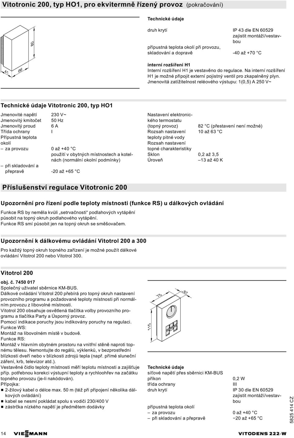 Jmenovitá zatížitelnost reléového výstupu: 1(0,5) A 250 V~ Vitotronic 200, typ HO1 Jmenovité napětí 230 V~ Jmenovitý kmitočet 50 Hz Jmenovitý proud 6 A Třída ochrany I Přípustná teplota okolí za