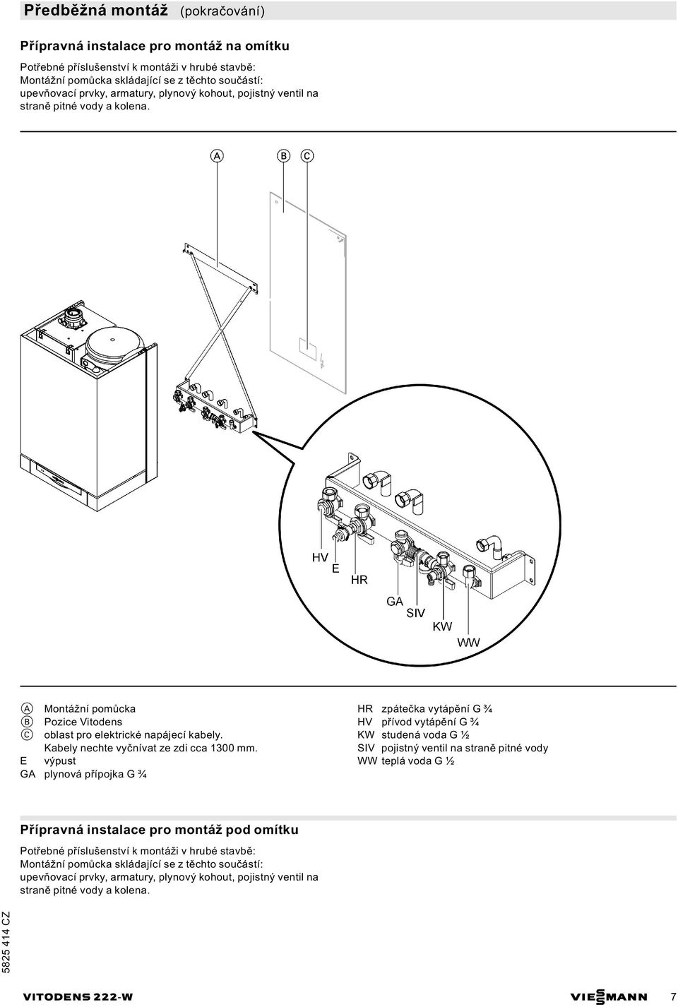 výpust plynová přípojka G ¾ HR zpátečka vytápění G ¾ HV přívod vytápění G ¾ KW studená voda G ½ SIV pojistný ventil na straně pitné vody WW teplá voda G ½ Přípravná instalace pro montáž pod omítku