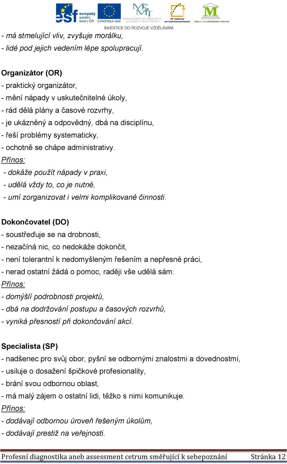 ochotně se chápe administrativy. Přínos: - dokáže použít nápady v praxi, - udělá vždy to, co je nutné, - umí zorganizovat i velmi komplikované činnosti.