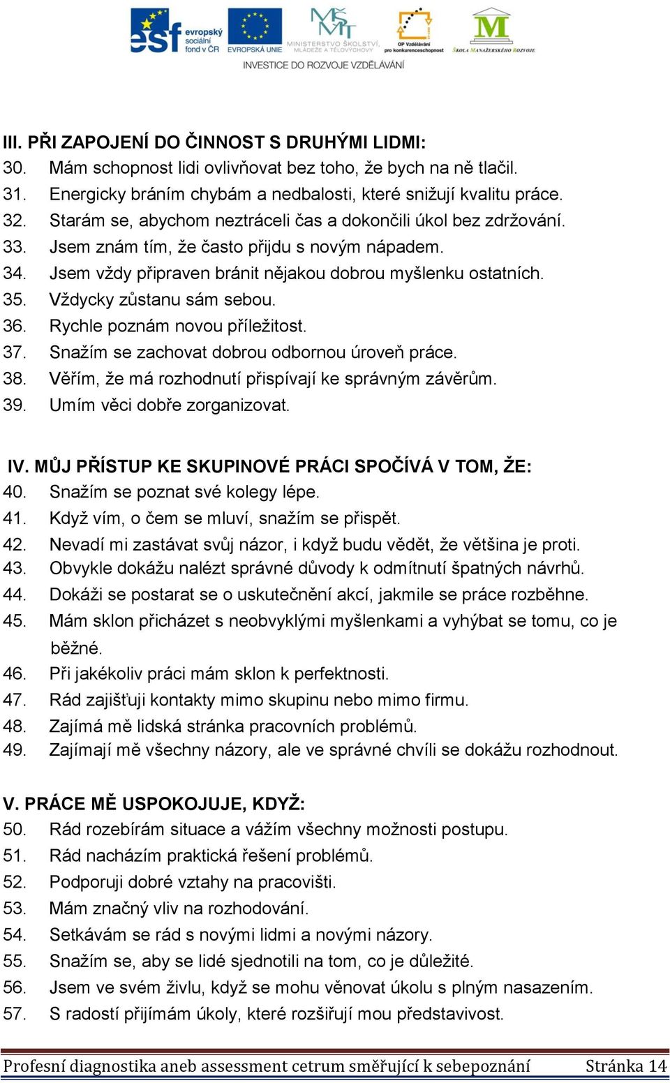 Vždycky zůstanu sám sebou. 36. Rychle poznám novou příležitost. 37. Snažím se zachovat dobrou odbornou úroveň práce. 38. Věřím, že má rozhodnutí přispívají ke správným závěrům. 39.