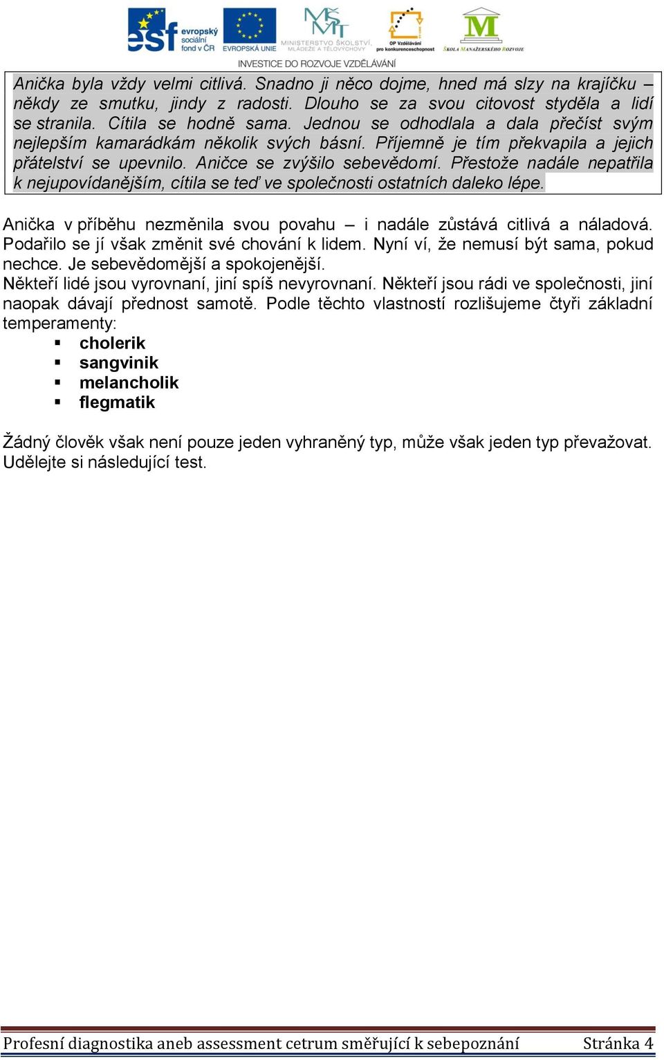 Přestože nadále nepatřila k nejupovídanějším, cítila se teď ve společnosti ostatních daleko lépe. Anička v příběhu nezměnila svou povahu i nadále zůstává citlivá a náladová.