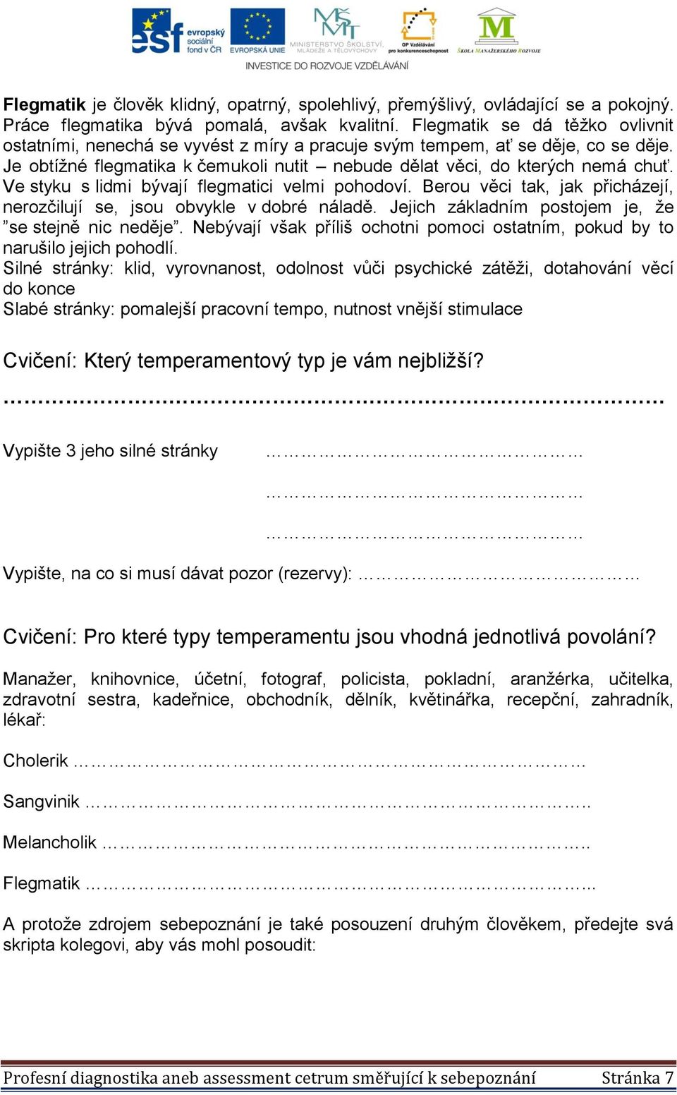 Ve styku s lidmi bývají flegmatici velmi pohodoví. Berou věci tak, jak přicházejí, nerozčilují se, jsou obvykle v dobré náladě. Jejich základním postojem je, že se stejně nic neděje.