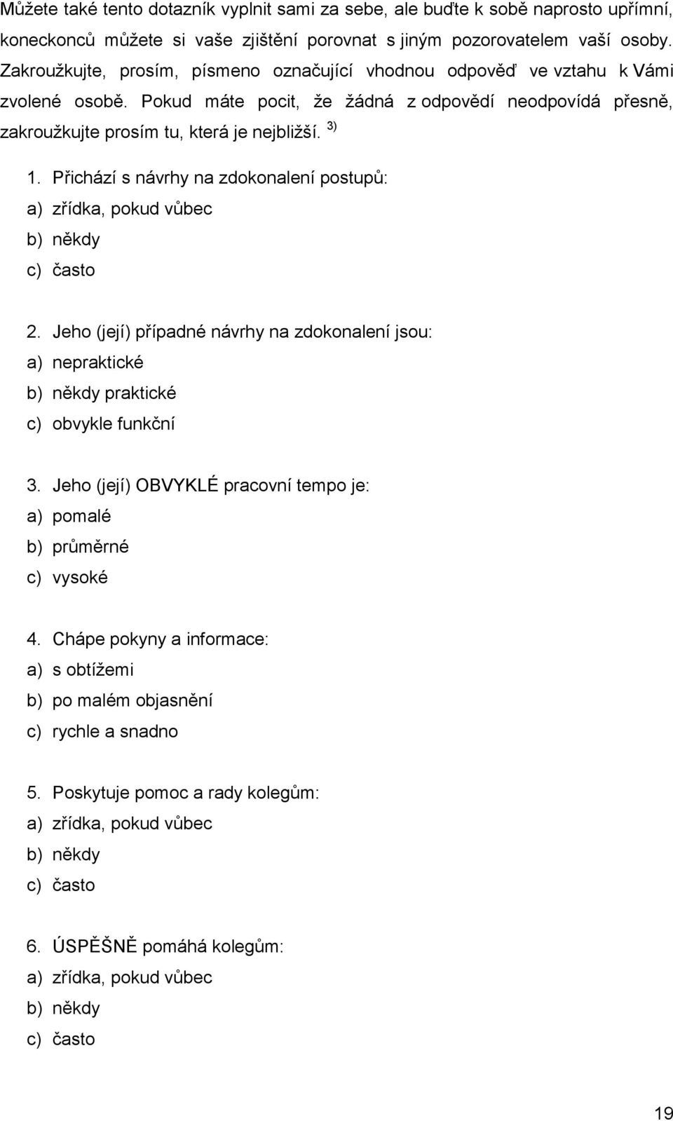 Přichází s návrhy na zdokonalení postupů: a) zřídka, pokud vůbec b) někdy c) často 2. Jeho (její) případné návrhy na zdokonalení jsou: a) nepraktické b) někdy praktické c) obvykle funkční 3.