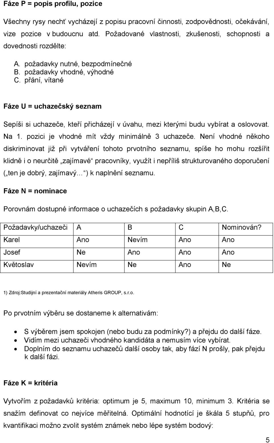 přání, vítané Fáze U = uchazečský seznam Sepíši si uchazeče, kteří přicházejí v úvahu, mezi kterými budu vybírat a oslovovat. Na 1. pozici je vhodné mít vždy minimálně 3 uchazeče.