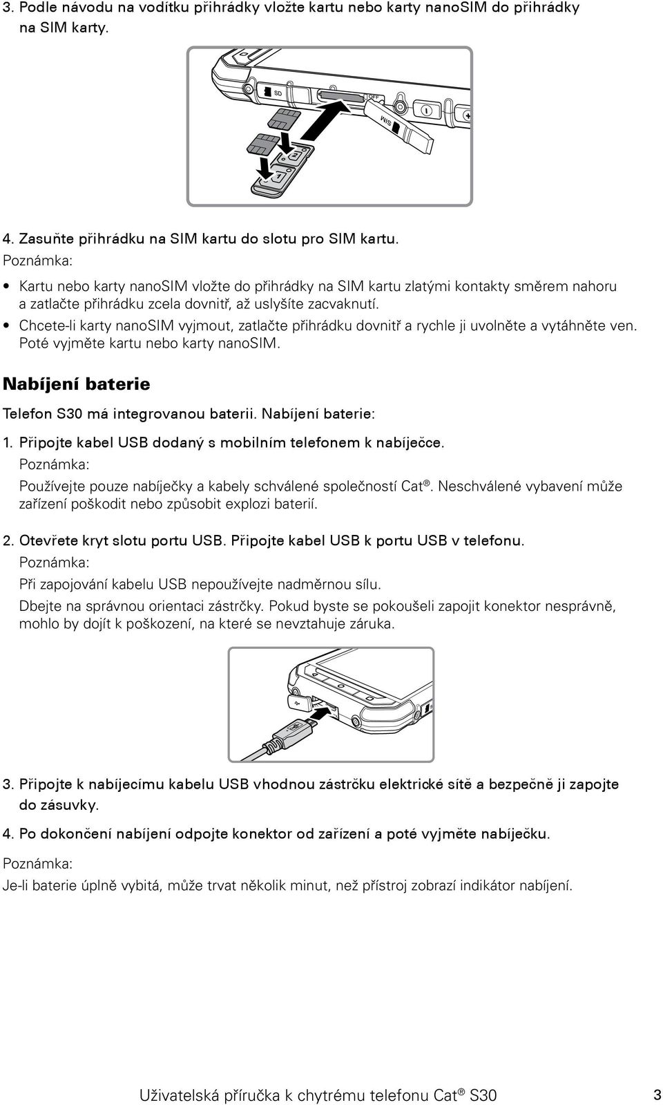 Chcete-li karty nanosim vyjmout, zatlačte přihrádku dovnitř a rychle ji uvolněte a vytáhněte ven. Poté vyjměte kartu nebo karty nanosim. Nabíjení baterie Telefon S30 má integrovanou baterii.