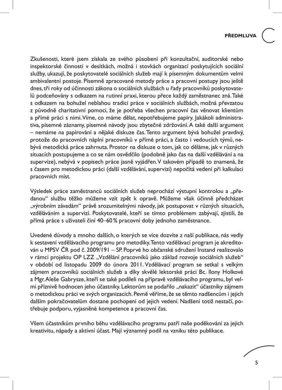 Písemně zpracované metody práce a pracovní postupy jsou ještě dnes, tři roky od účinnosti zákona o sociálních službách u řady pracovníků poskytovatelů podceňovány s odkazem na rutinní praxi, kterou