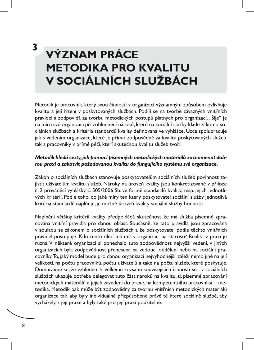 Šije je na míru své organizaci při zohlednění nároků, které na sociální služby klade zákon o sociálních službách a kritéria standardů kvality definovaná ve vyhlášce.