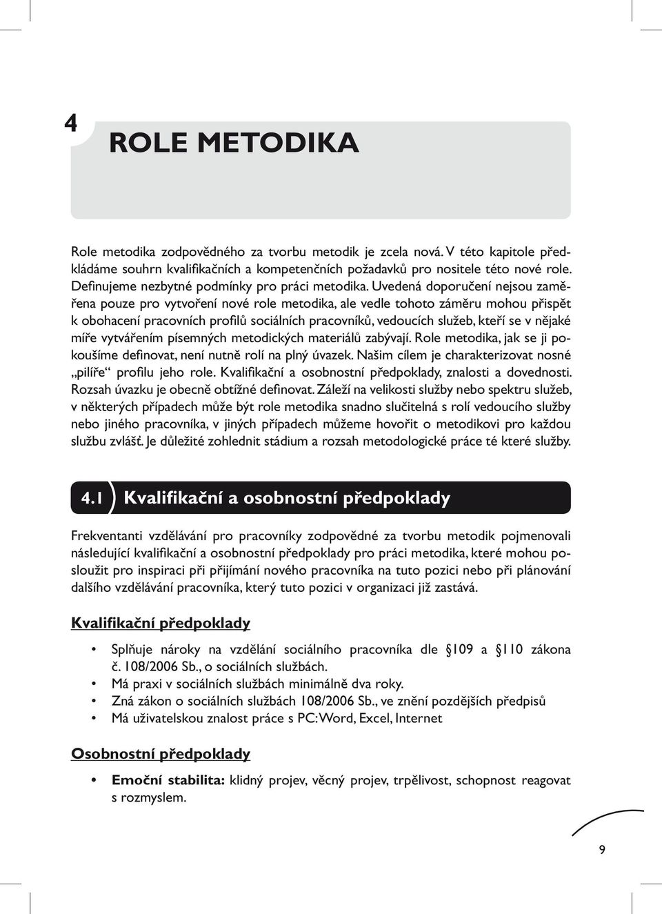 Uvedená doporučení nejsou zaměřena pouze pro vytvoření nové role metodika, ale vedle tohoto záměru mohou přispět k obohacení pracovních profilů sociálních pracovníků, vedoucích služeb, kteří se v