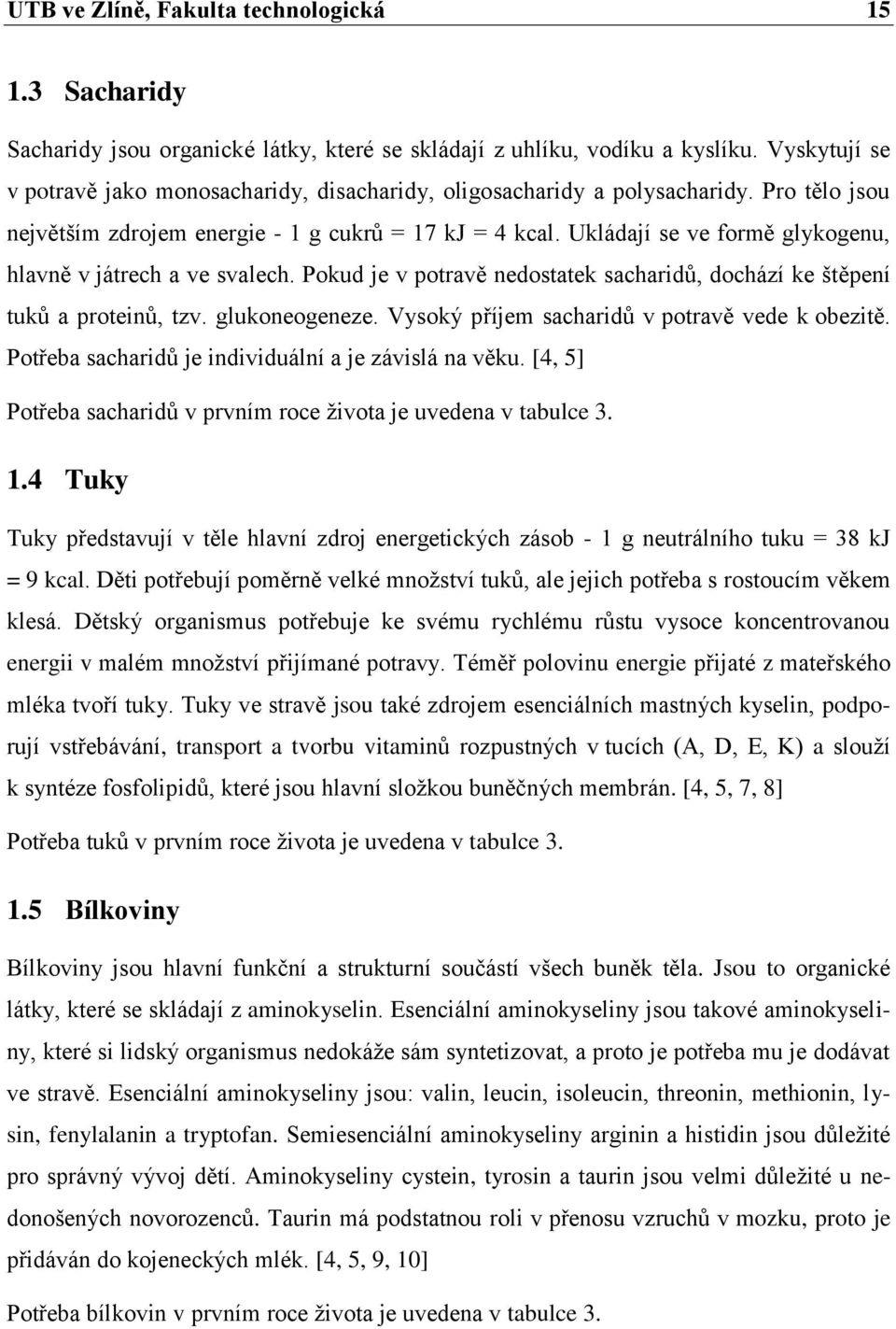 Ukládají se ve formě glykogenu, hlavně v játrech a ve svalech. Pokud je v potravě nedostatek sacharidů, dochází ke štěpení tuků a proteinů, tzv. glukoneogeneze.