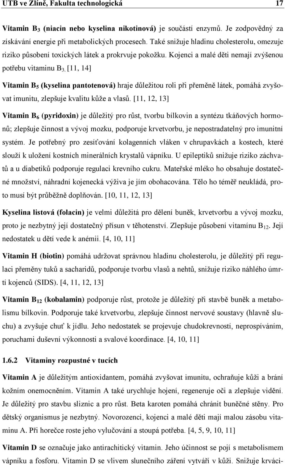 [11, 14] Vitamin B 5 (kyselina pantotenová) hraje důležitou roli při přeměně látek, pomáhá zvyšovat imunitu, zlepšuje kvalitu kůže a vlasů.