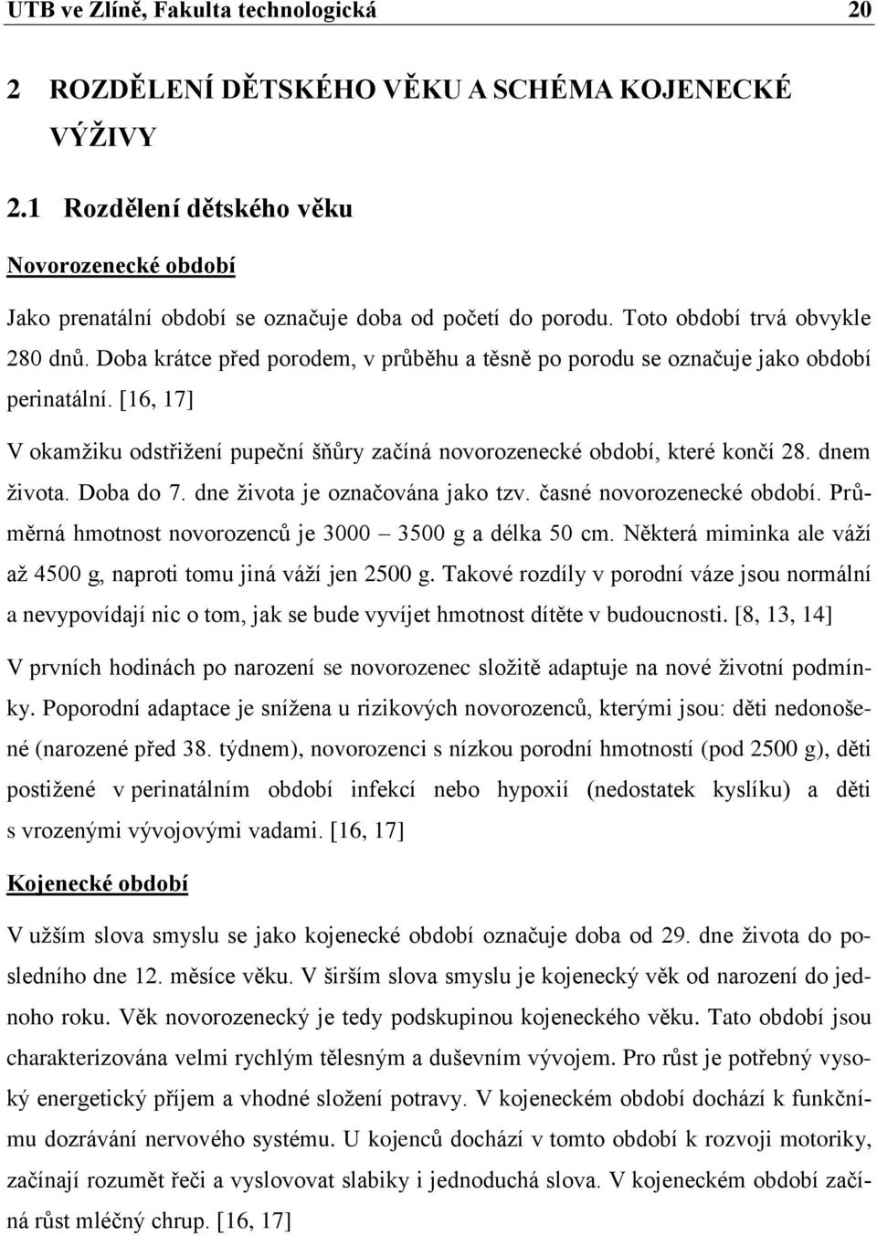 [16, 17] V okamžiku odstřižení pupeční šňůry začíná novorozenecké období, které končí 28. dnem života. Doba do 7. dne života je označována jako tzv. časné novorozenecké období.