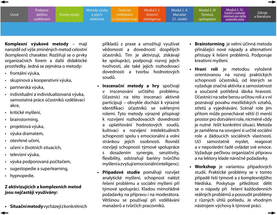 brainstorming, projektová výuka, výuka dramatem, otevřené učení, učení v životních situacích, televizní výuka, výuka podporovaná počítačem, sugestopedie a superlearning, hypnopedie.