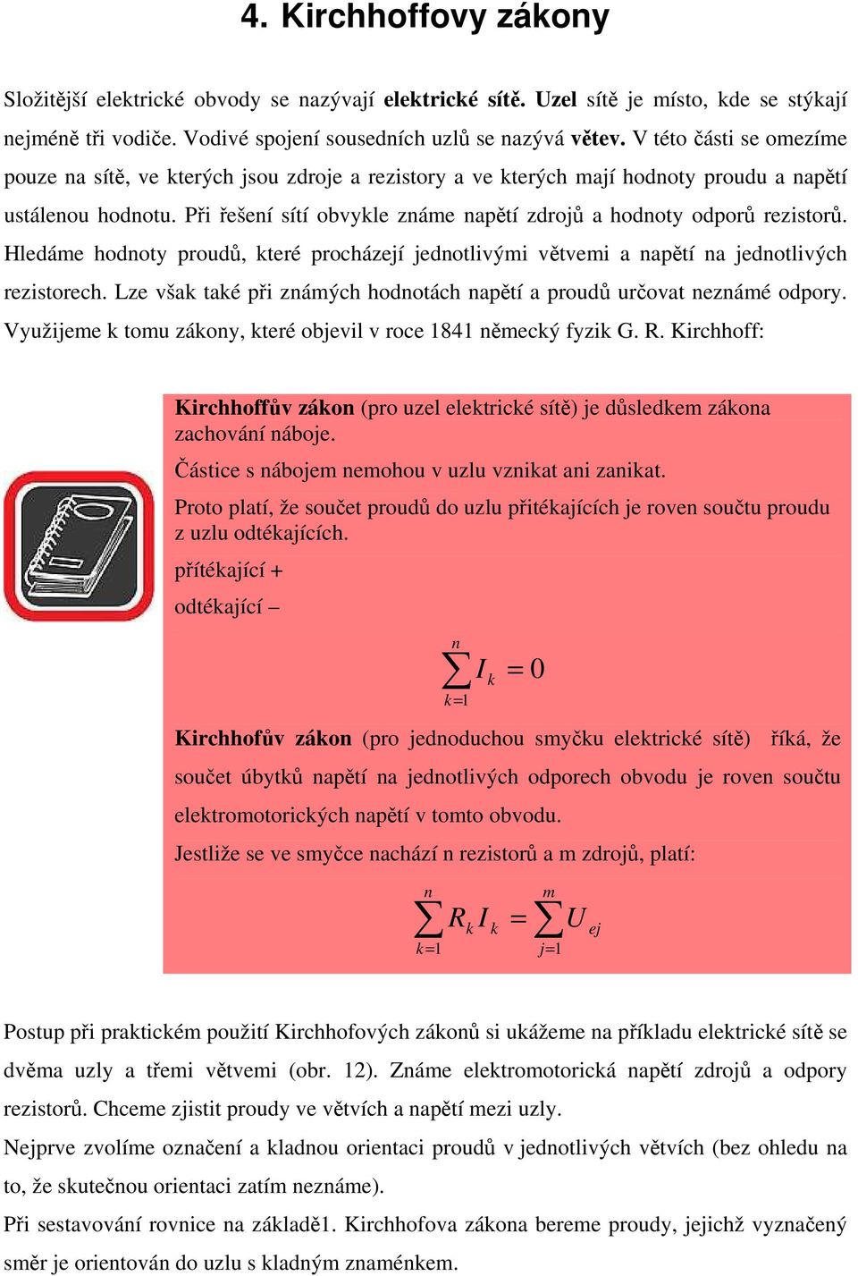 Při řešení sítí obvykle známe napětí zdrojů a hodnoty odporů rezistorů. Hledáme hodnoty proudů, které procházejí jednotlivými větvemi a napětí na jednotlivých rezistorech.