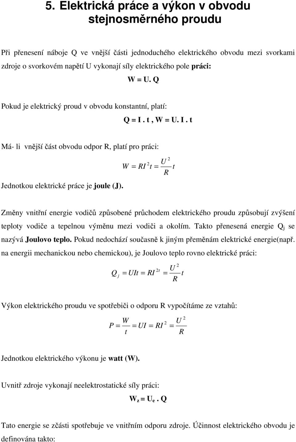 Změny vnitřní energie vodičů způsobené průchodem elektrického proudu způsobují zvýšení teploty vodiče a tepelnou výměnu mezi vodiči a okolím. Takto přenesená energie Q j se nazývá Joulovo teplo.