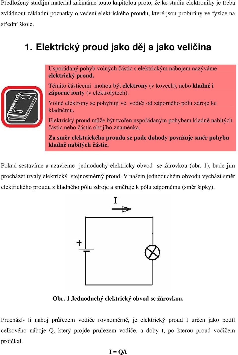 Těmito částicemi mohou být elektrony (v kovech), nebo kladné i záporné ionty (v elektrolytech). Volné elektrony se pohybují ve vodiči od záporného pólu zdroje ke kladnému.