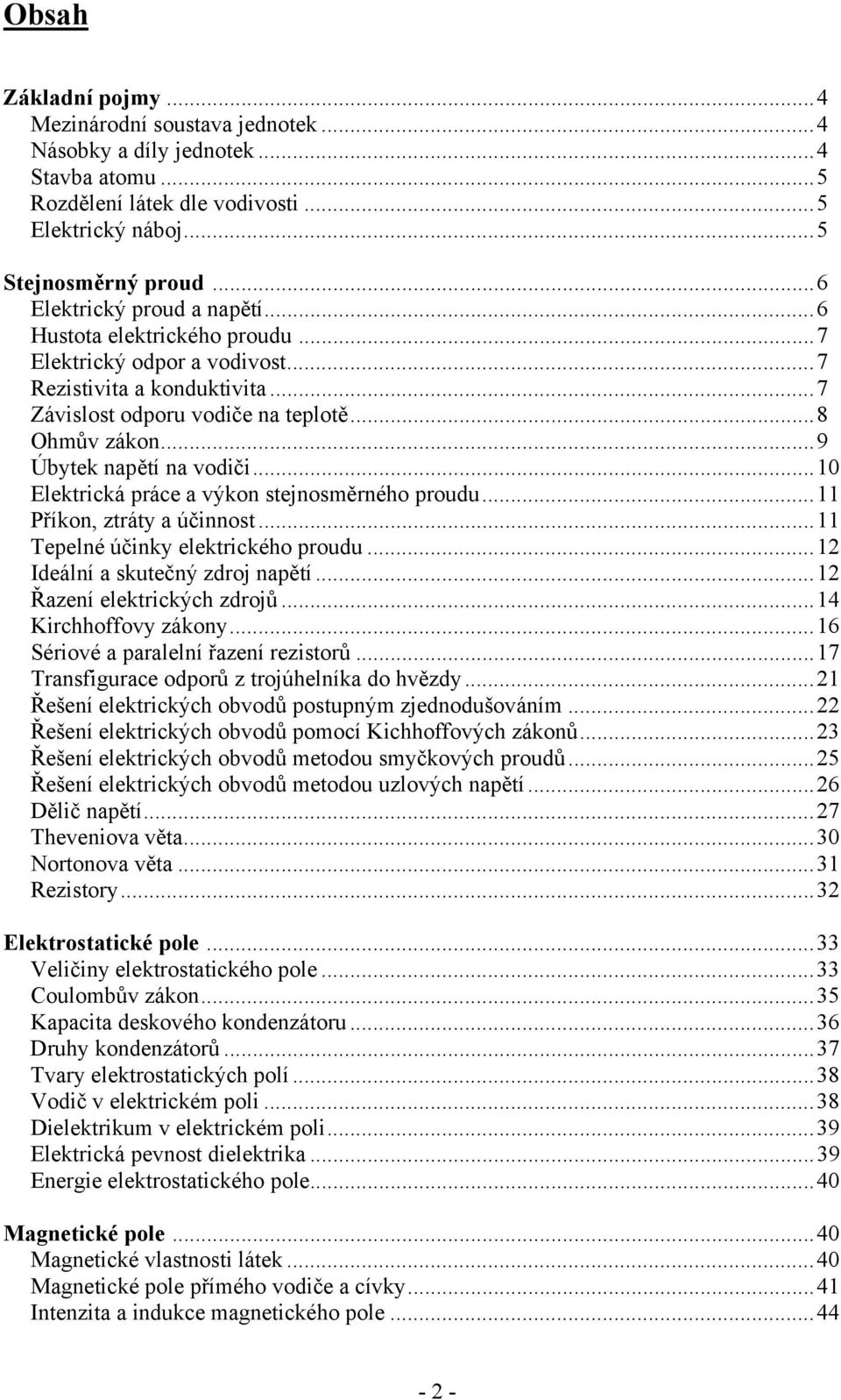 ..9 Úbytek napětí na vodiči...0 Elektrická práce a výkon stejnosměrného proudu... Příkon, ztráty a účinnost... Tepelné účinky elektrického proudu... deální a skutečný zdroj napětí.