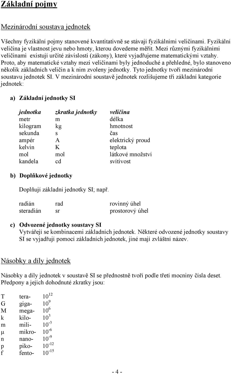 Proto, aby matematické vztahy mezi veličinami byly jednoduché a přehledné, bylo stanoveno několik základních veličin a k nim zvoleny jednotky. Tyto jednotky tvoří mezinárodní soustavu jednotek S.