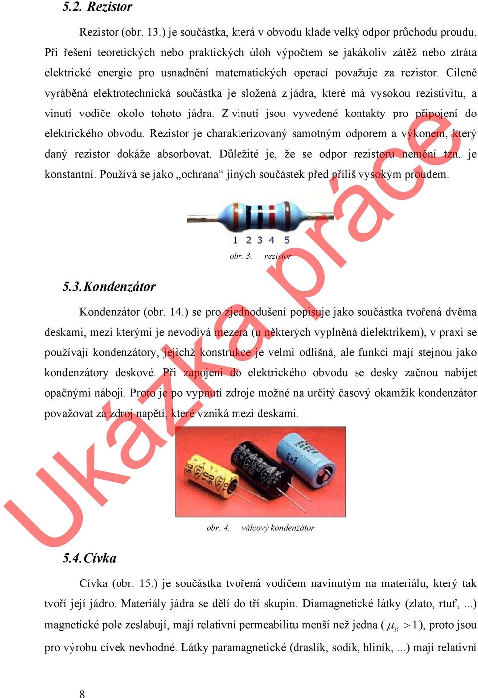 Cíleně vyráběná elektrotechnická součástka je složená z jádra, které má vysokou rezistivitu, a vinutí vodiče okolo tohoto jádra. Z vinutí jsou vyvedené kontakty pro připojení do elektrického obvodu.