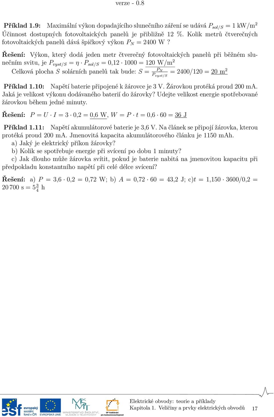 Řešení: Výkon, který dodá jeden metr čtverečný fotovoltaických panelů při běžném slunečním svitu, je P vyst/s = η P sol/s = 0,12 1000 = 120 W/m 2 Celková plocha S solárních panelů tak bude: S = P N P