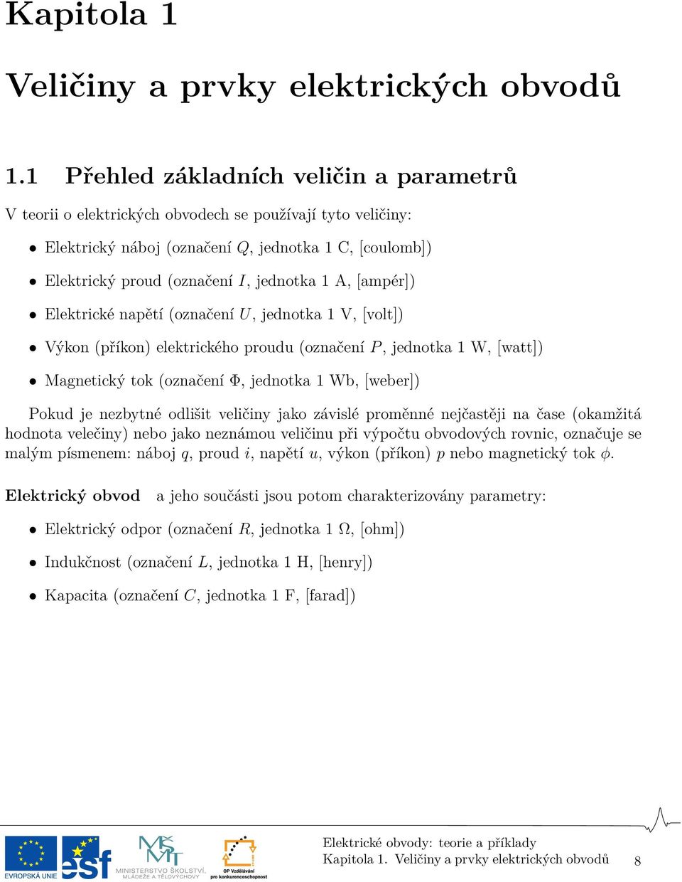 A, [ampér]) Elektrické napětí (označení U, jednotka 1 V, [volt]) Výkon (příkon) elektrického proudu (označení P, jednotka 1 W, [watt]) Magnetický tok (označení Φ, jednotka 1 Wb, [weber]) Pokud je