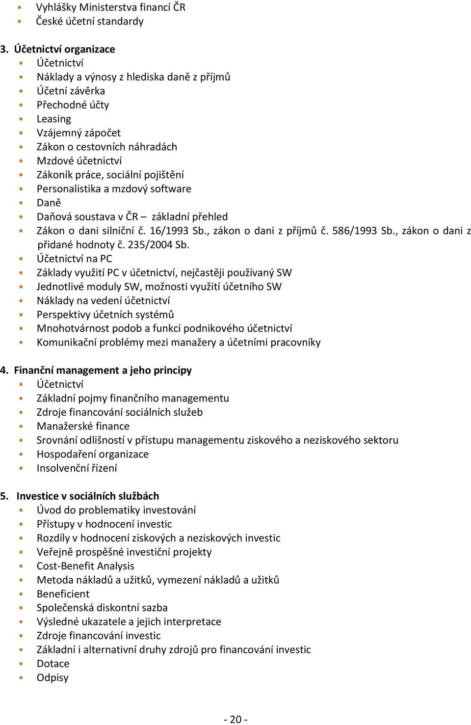 sociální pojištění Personalistika a mzdový software Daně Daňová soustava v ČR základní přehled Zákon o dani silniční č. 16/1993 Sb., zákon o dani z příjmů č. 586/1993 Sb.