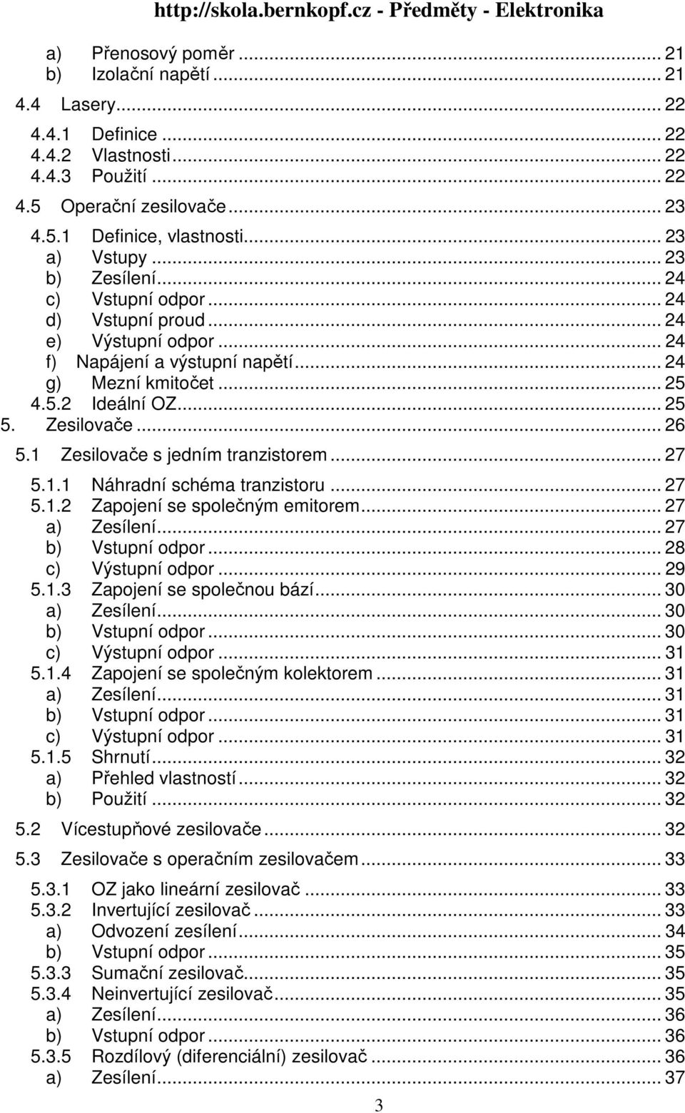 Zesilovače s jedním tranzistorem... 27 5.. Náhradní schéma tranzistoru... 27 5..2 Zapojení se společným emitorem... 27 a) Zesílení... 27 b) Vstupní odpor... 28 c) Výstupní odpor... 29 5.