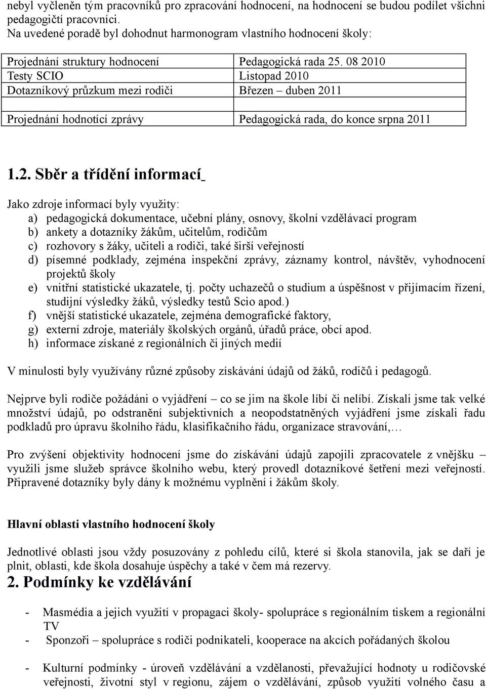 08 2010 Testy SCIO Listopad 2010 Dotazníkový průzkum mezi rodiči Březen duben 2011 Projednání hodnotící zprávy Pedagogická rada, do konce srpna 2011 1.2. Sběr a třídění informací Jako zdroje