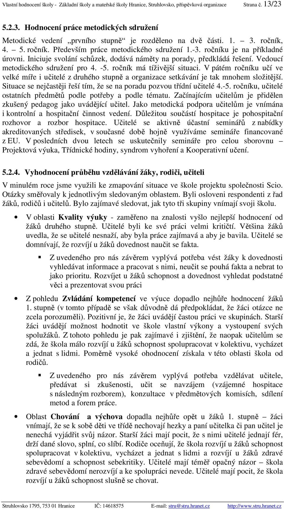 ročníku je na příkladné úrovni. Iniciuje svolání schůzek, dodává náměty na porady, předkládá řešení. Vedoucí metodického sdružení pro 4. -5. ročník má tíživější situaci.