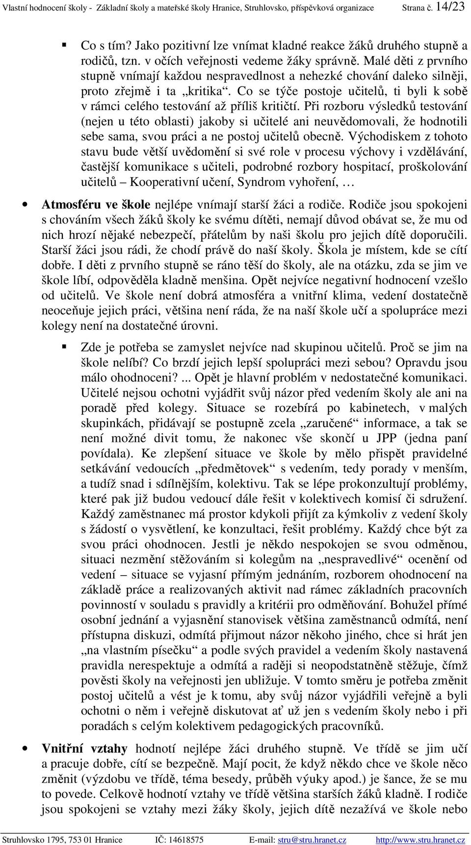 Malé děti z prvního stupně vnímají každou nespravedlnost a nehezké chování daleko silněji, proto zřejmě i ta kritika.