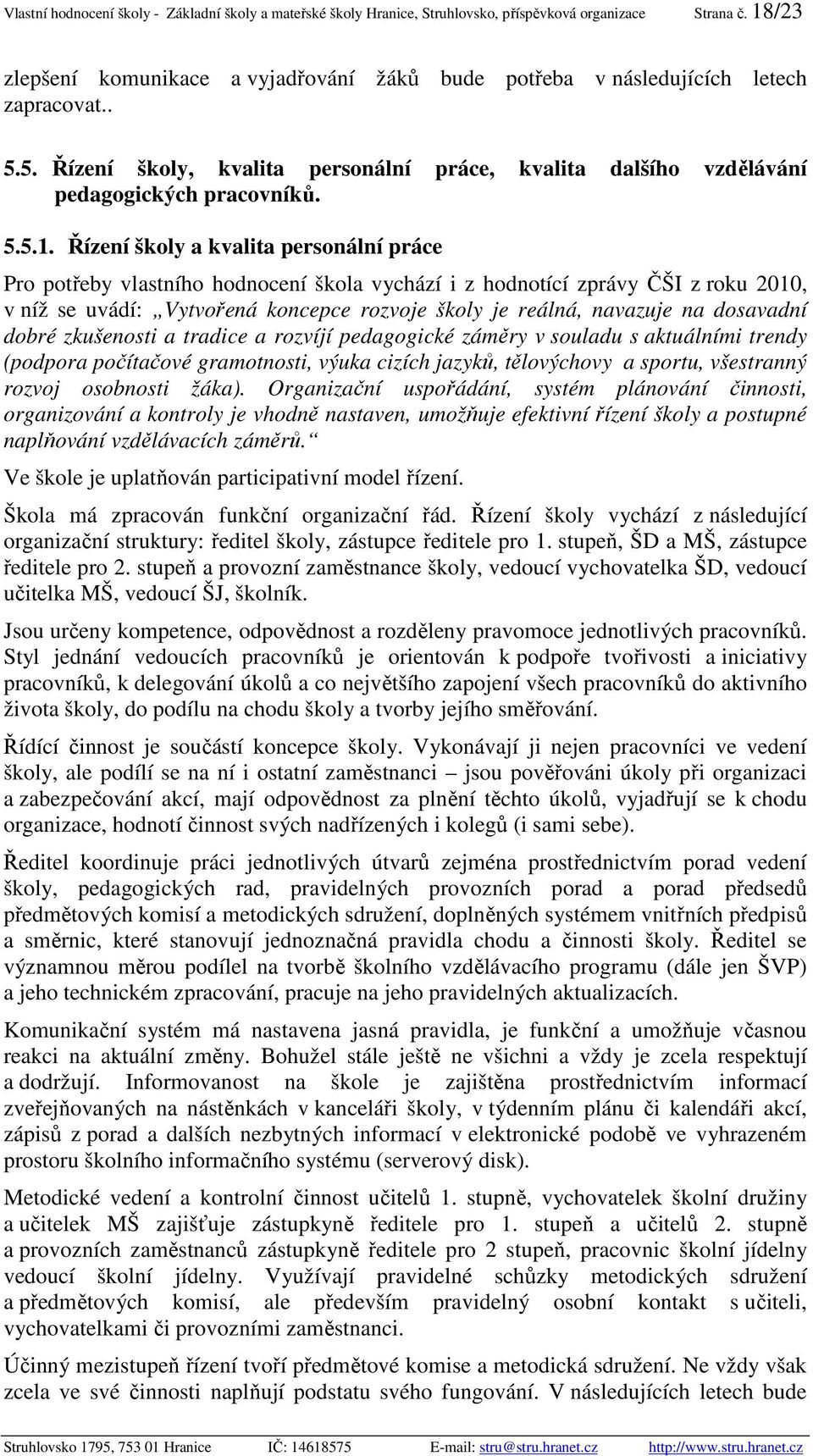 Řízení školy a kvalita personální práce Pro potřeby vlastního hodnocení škola vychází i z hodnotící zprávy ČŠI z roku 2010, v níž se uvádí: Vytvořená koncepce rozvoje školy je reálná, navazuje na