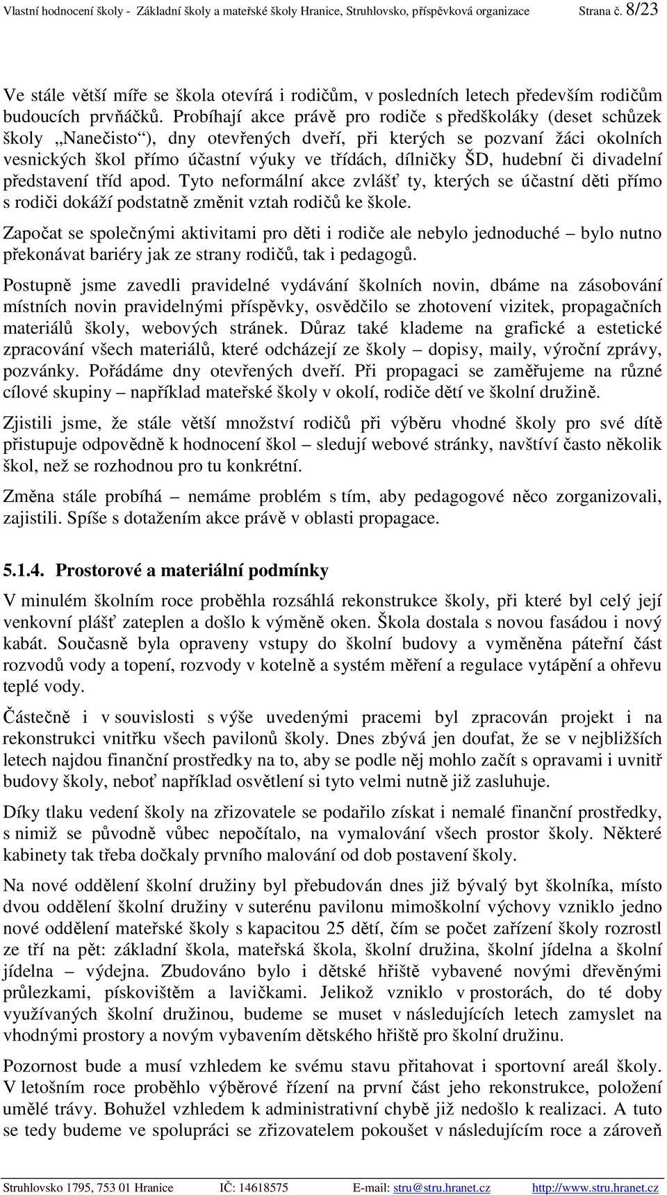 Probíhají akce právě pro rodiče s předškoláky (deset schůzek školy Nanečisto ), dny otevřených dveří, při kterých se pozvaní žáci okolních vesnických škol přímo účastní výuky ve třídách, dílničky ŠD,