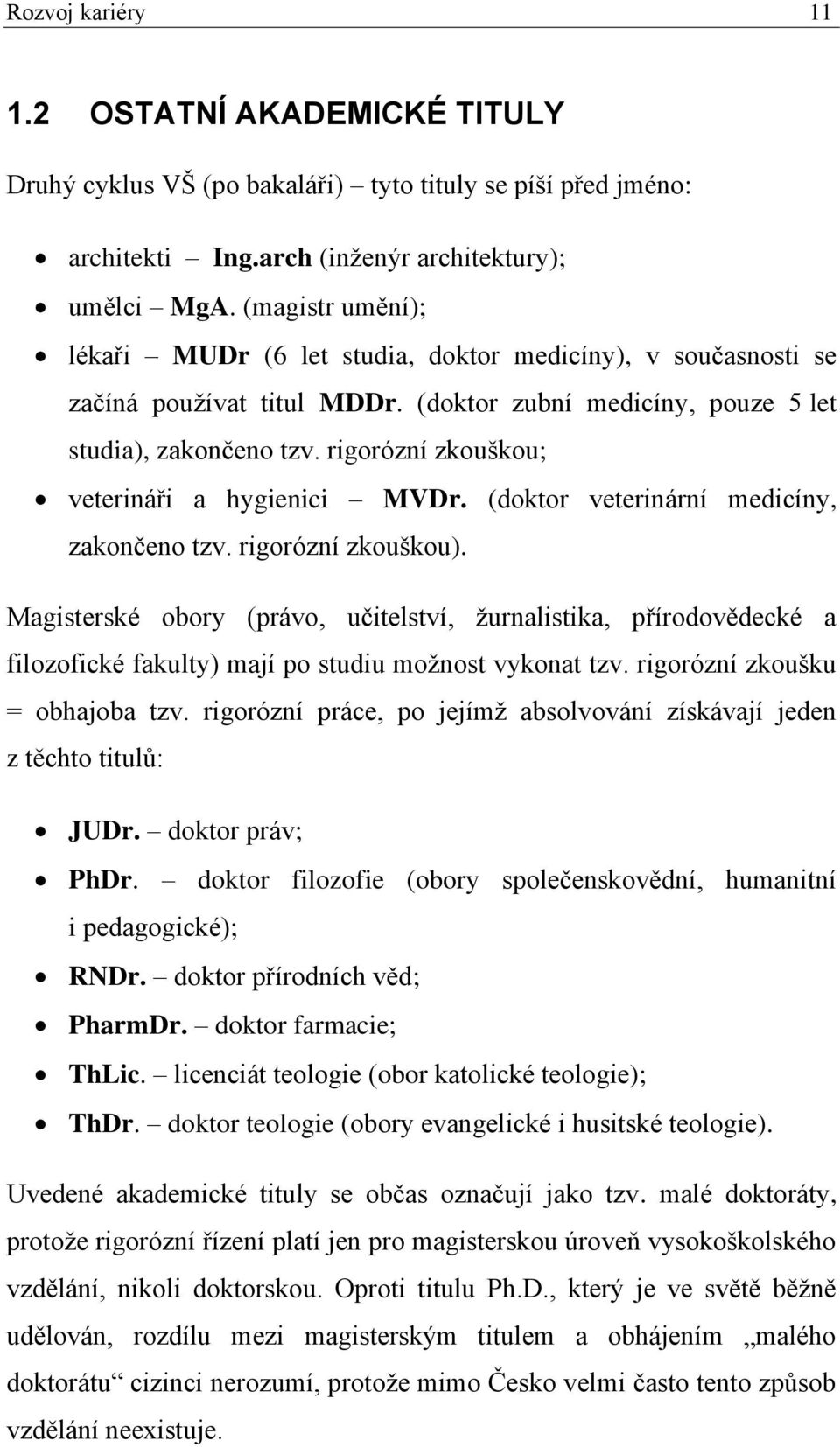 rigorózní zkouškou; veterináři a hygienici MVDr. (doktor veterinární medicíny, zakončeno tzv. rigorózní zkouškou).