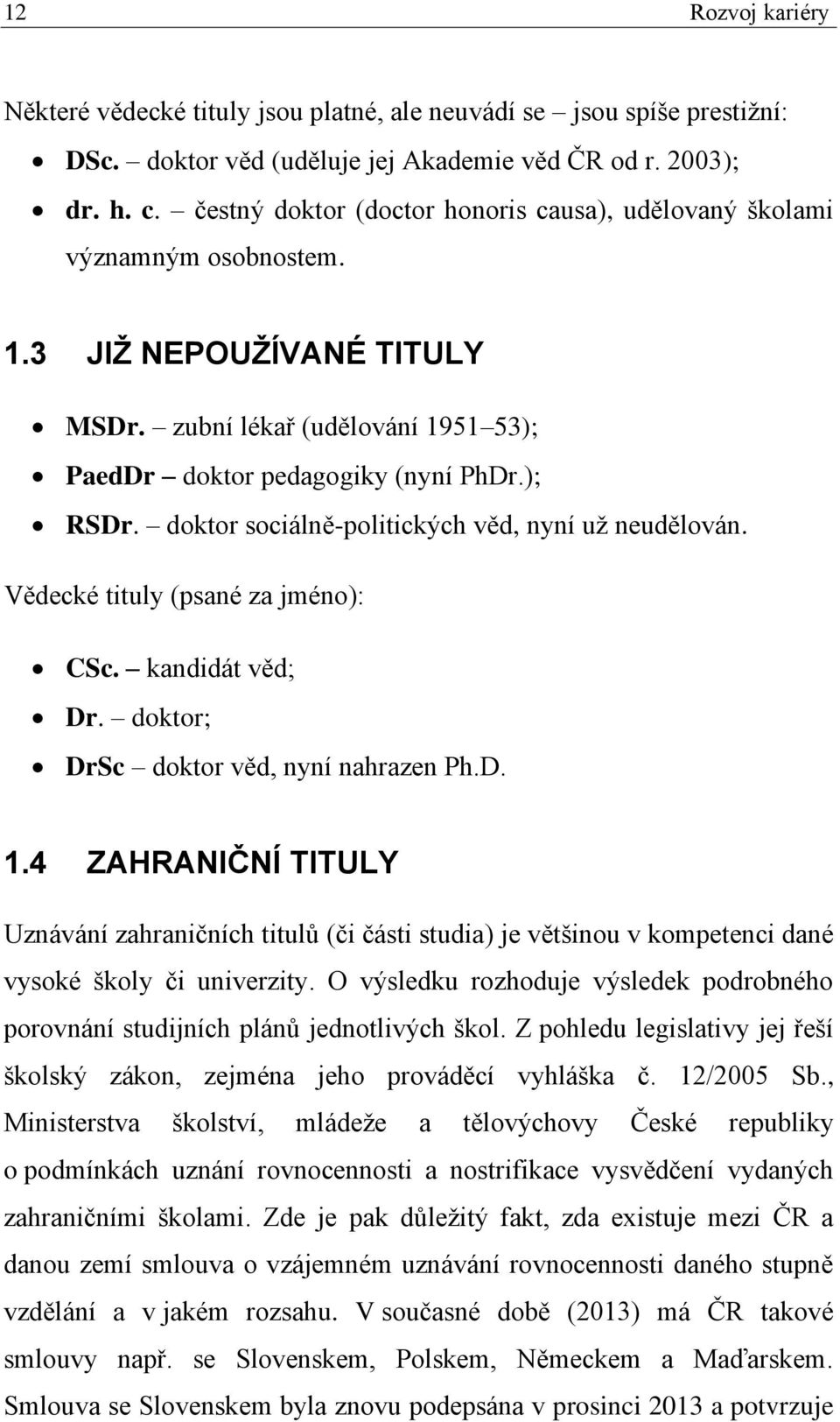 doktor sociálně-politických věd, nyní už neudělován. Vědecké tituly (psané za jméno): CSc. kandidát věd; Dr. doktor; DrSc doktor věd, nyní nahrazen Ph.D. 1.