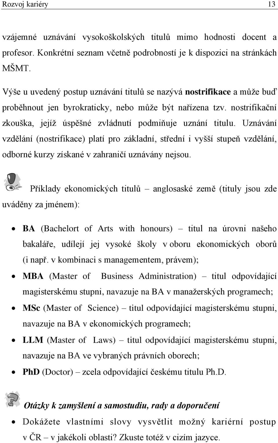 Uznávání vzdělání (nostrifikace) platí pro základní, střední i vyšší stupeň vzdělání, odborné kurzy získané v zahraničí uznávány nejsou.