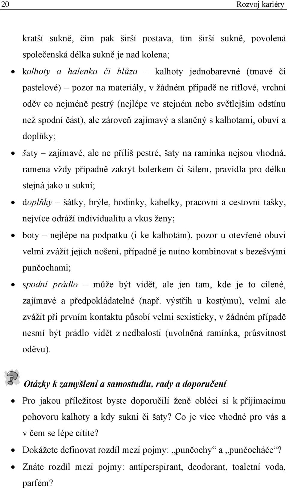 zajímavé, ale ne příliš pestré, šaty na ramínka nejsou vhodná, ramena vždy případně zakrýt bolerkem či šálem, pravidla pro délku stejná jako u sukní; doplňky šátky, brýle, hodinky, kabelky, pracovní