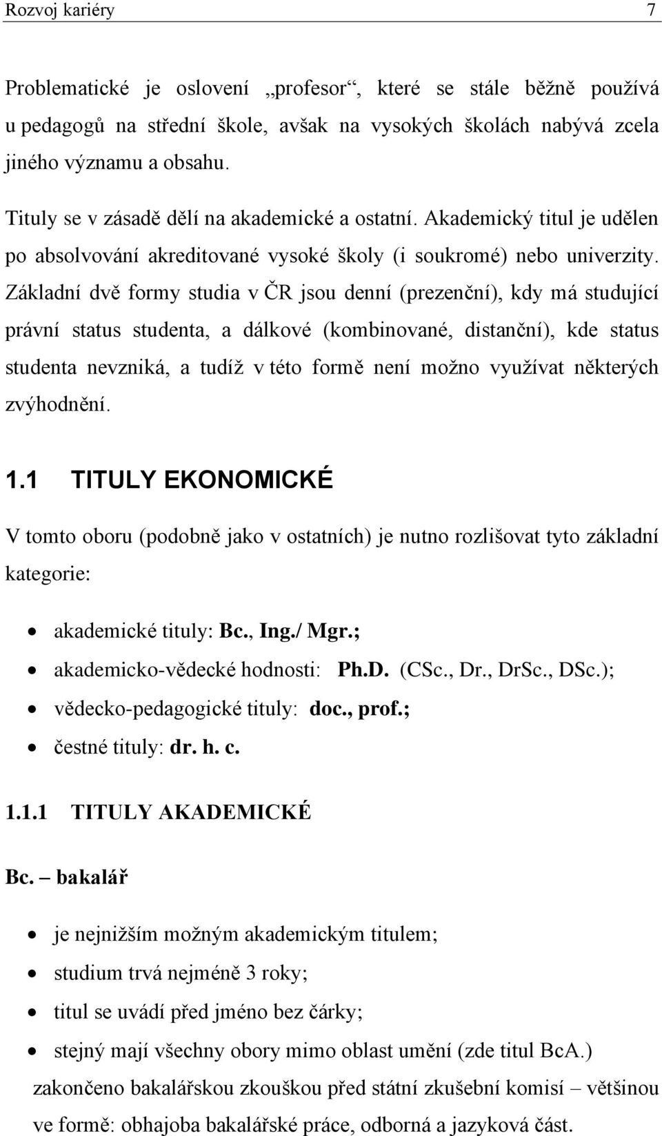 Základní dvě formy studia v ČR jsou denní (prezenční), kdy má studující právní status studenta, a dálkové (kombinované, distanční), kde status studenta nevzniká, a tudíž v této formě není možno