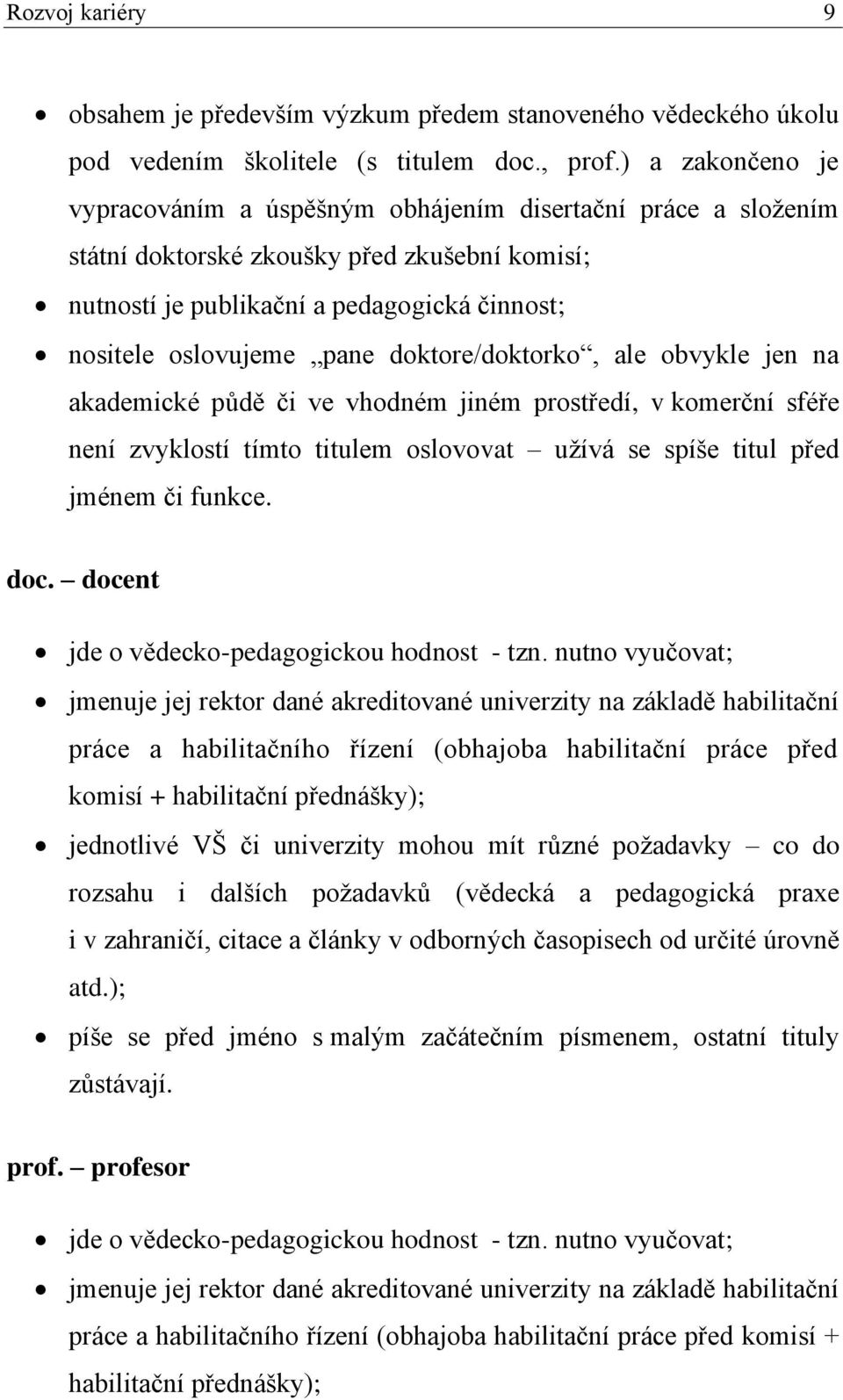 doktore/doktorko, ale obvykle jen na akademické půdě či ve vhodném jiném prostředí, v komerční sféře není zvyklostí tímto titulem oslovovat užívá se spíše titul před jménem či funkce. doc.