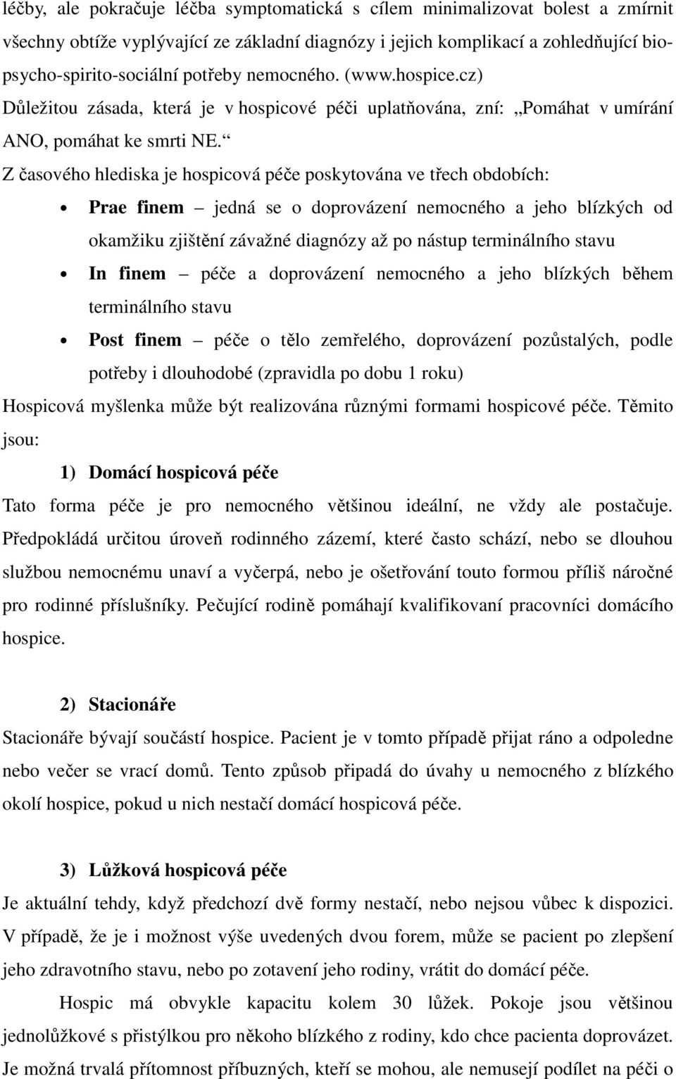 Z časového hlediska je hospicová péče poskytována ve třech obdobích: Prae finem jedná se o doprovázení nemocného a jeho blízkých od okamžiku zjištění závažné diagnózy až po nástup terminálního stavu