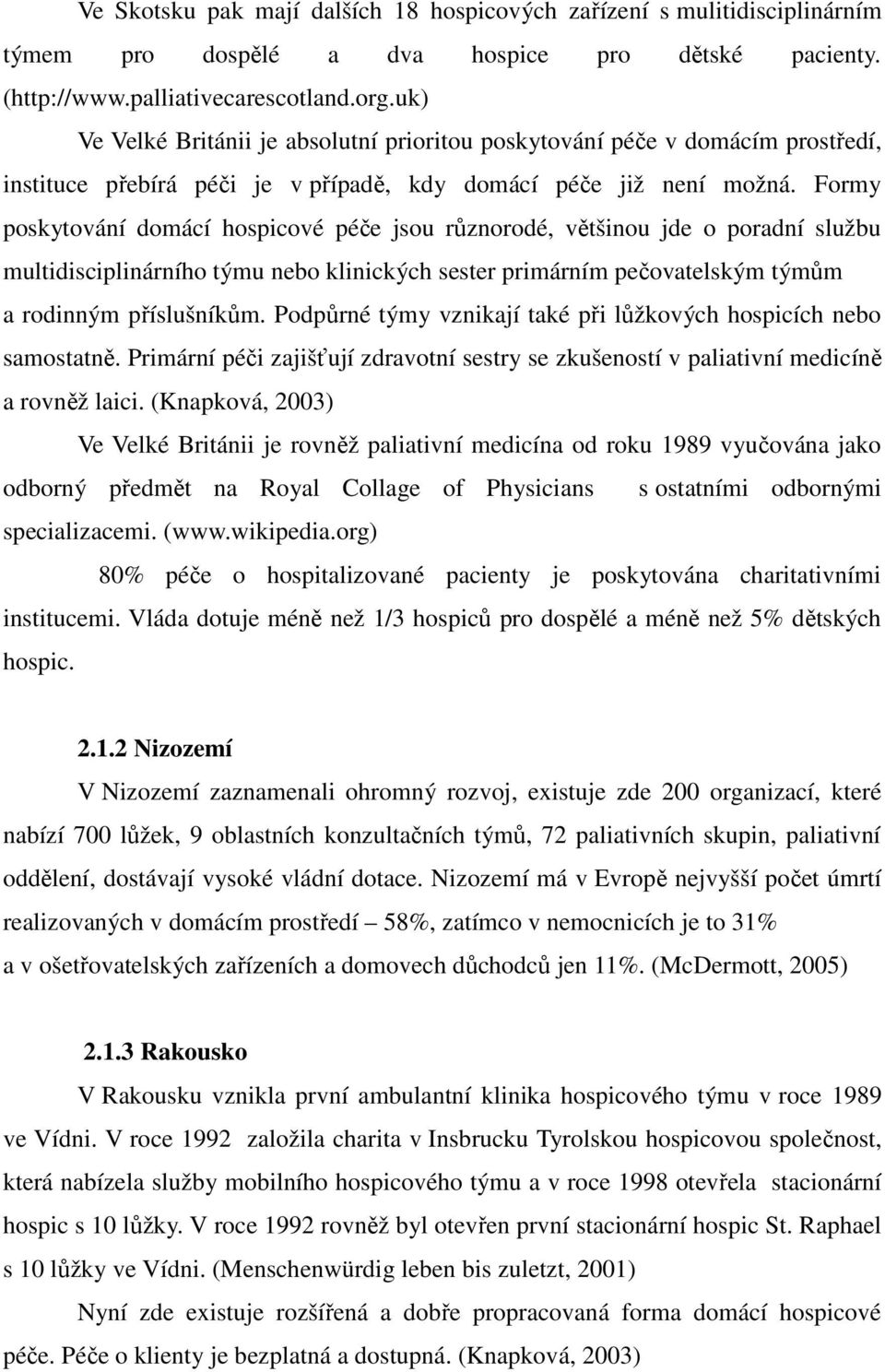 Formy poskytování domácí hospicové péče jsou různorodé, většinou jde o poradní službu multidisciplinárního týmu nebo klinických sester primárním pečovatelským týmům a rodinným příslušníkům.