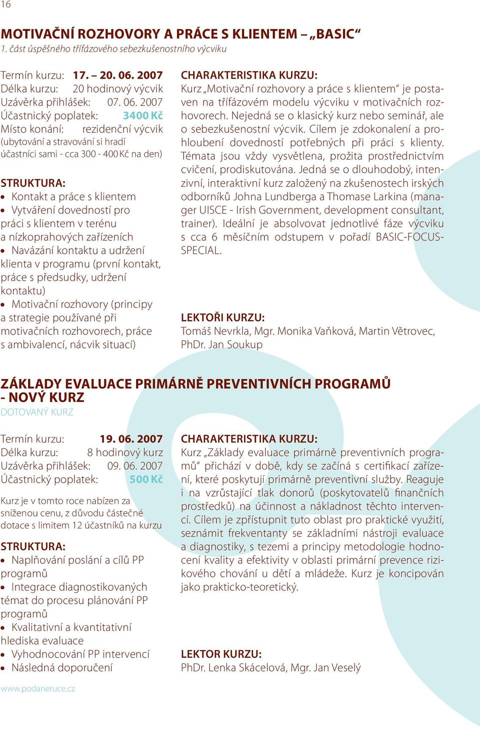 2007 Účastnický poplatek: 3400 Kč Místo konání: rezidenční výcvik (ubytování a stravování si hradí účastníci sami - cca 300-400 Kč na den) Kontakt a práce s klientem Vytváření dovedností pro práci s