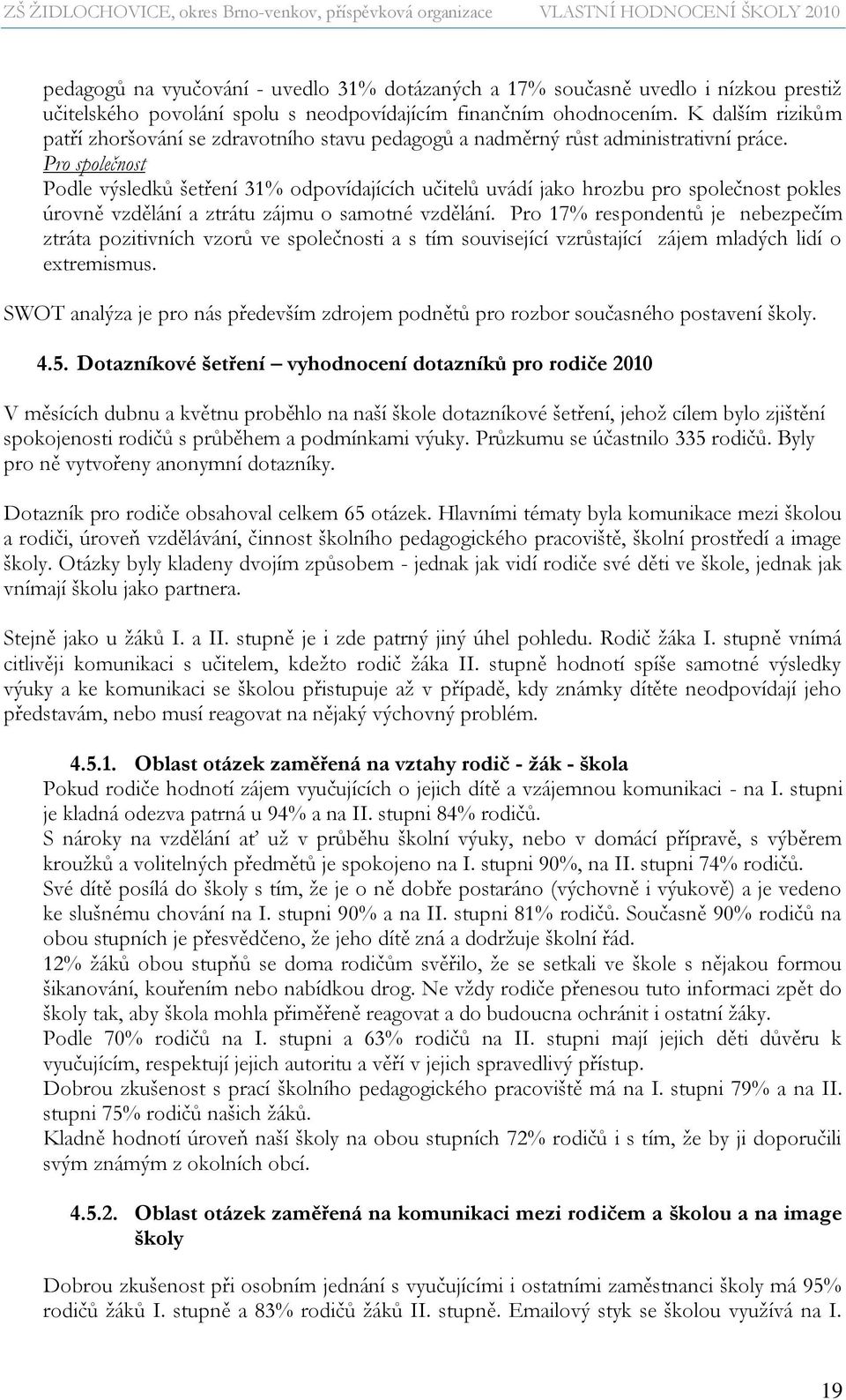 Pro společnost Podle výsledků šetření 31% odpovídajících učitelů uvádí jako hrozbu pro společnost pokles úrovně vzdělání a ztrátu zájmu o samotné vzdělání.