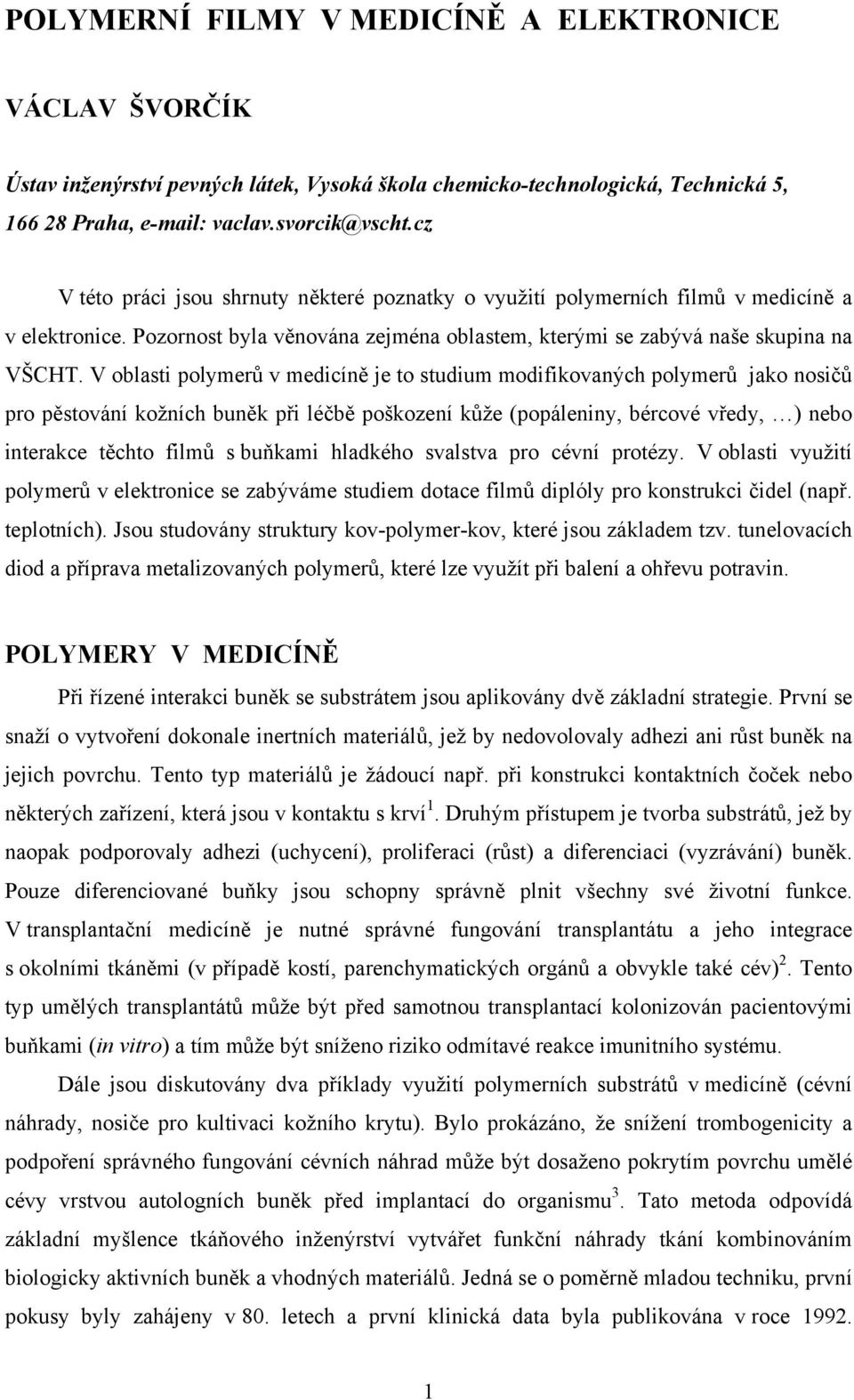 V oblasti polymerů v medicíně je to studium modifikovaných polymerů jako nosičů pro pěstování kožních buněk při léčbě poškození kůže (popáleniny, bércové vředy, ) nebo interakce těchto filmů s