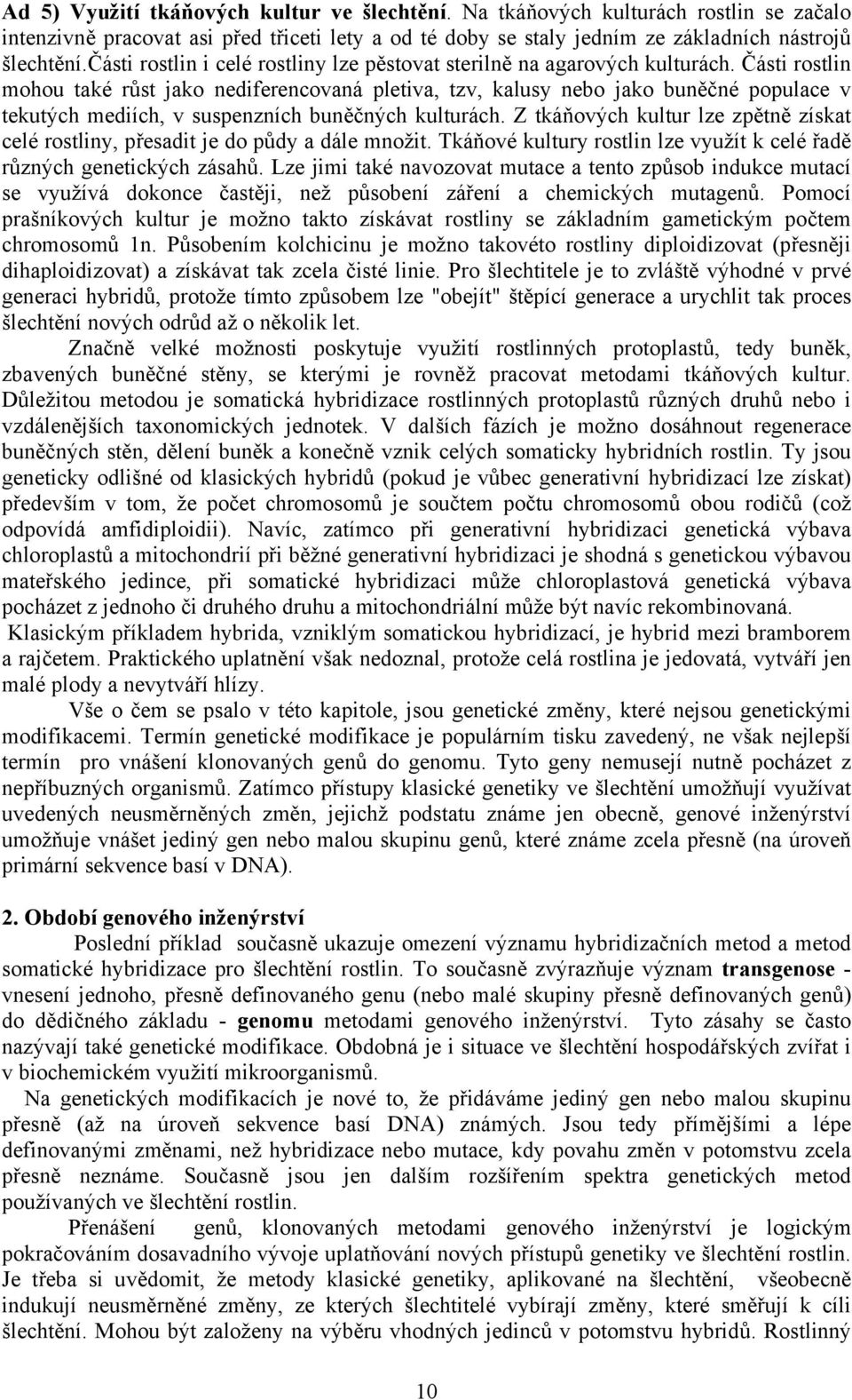 Části rostlin mohou také růst jako nediferencovaná pletiva, tzv, kalusy nebo jako buněčné populace v tekutých mediích, v suspenzních buněčných kulturách.