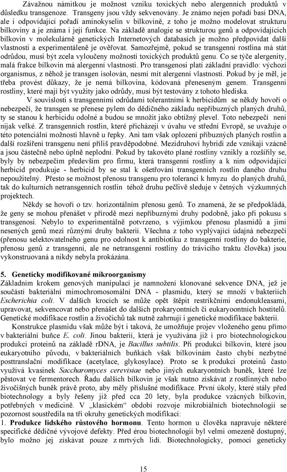 Na základě analogie se strukturou genů a odpovídajících bílkovin v molekulárně genetických Internetových databasích je možno předpovídat další vlastnosti a experimentáleně je ověřovat.