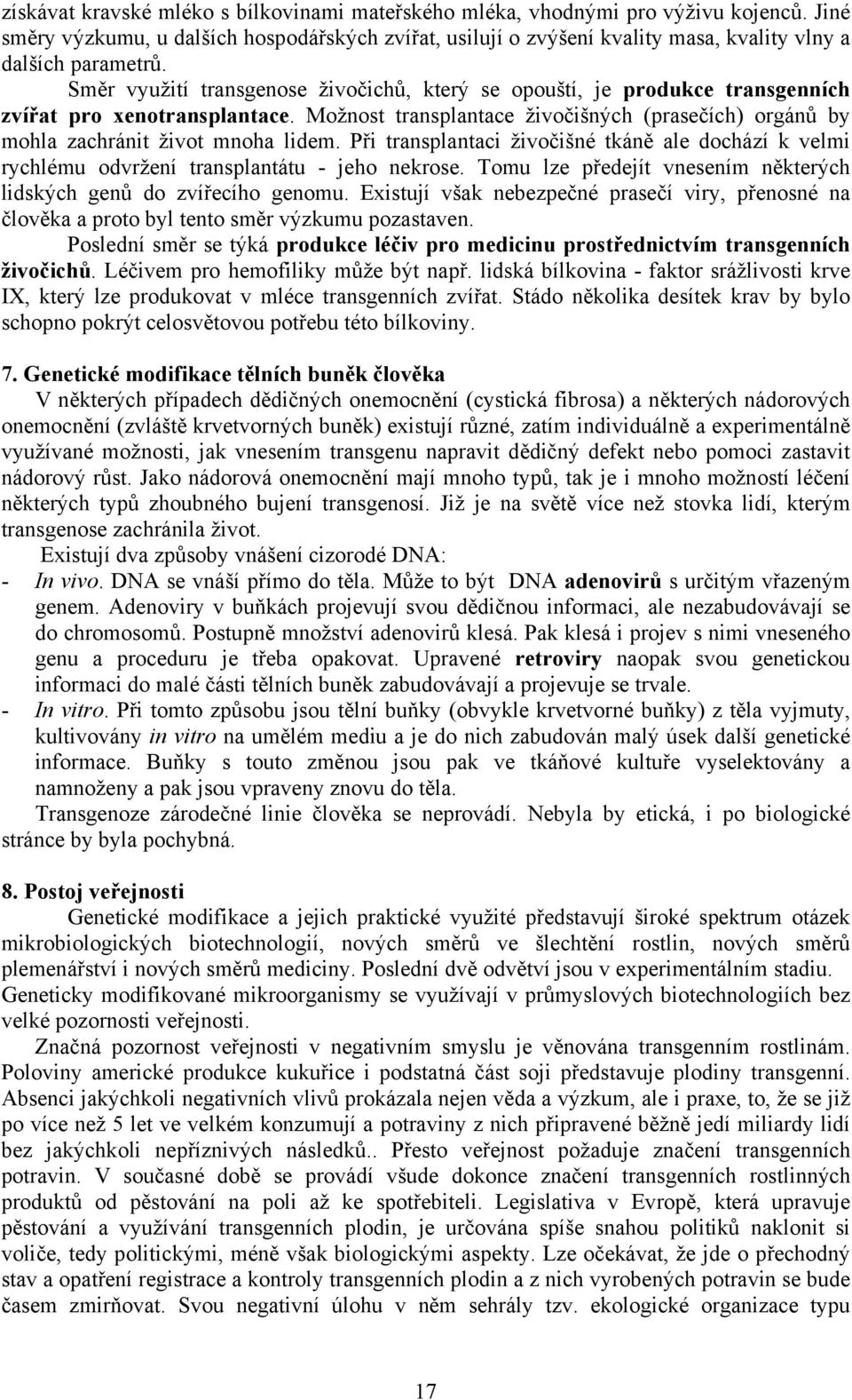 Směr využití transgenose živočichů, který se opouští, je produkce transgenních zvířat pro xenotransplantace. Možnost transplantace živočišných (prasečích) orgánů by mohla zachránit život mnoha lidem.