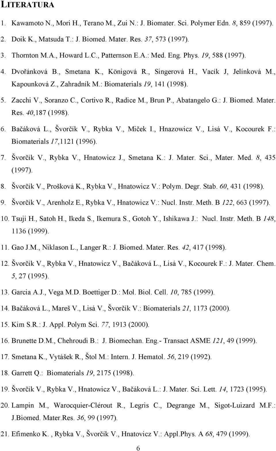 , Soranzo C., Cortivo R., Radice M., Brun P., Abatangelo G.: J. Biomed. Mater. Res. 40,187 (1998). 6. Bačáková L., Švorčík V., Rybka V., Miček I., Hnazowicz V., Lisá V., Kocourek F.