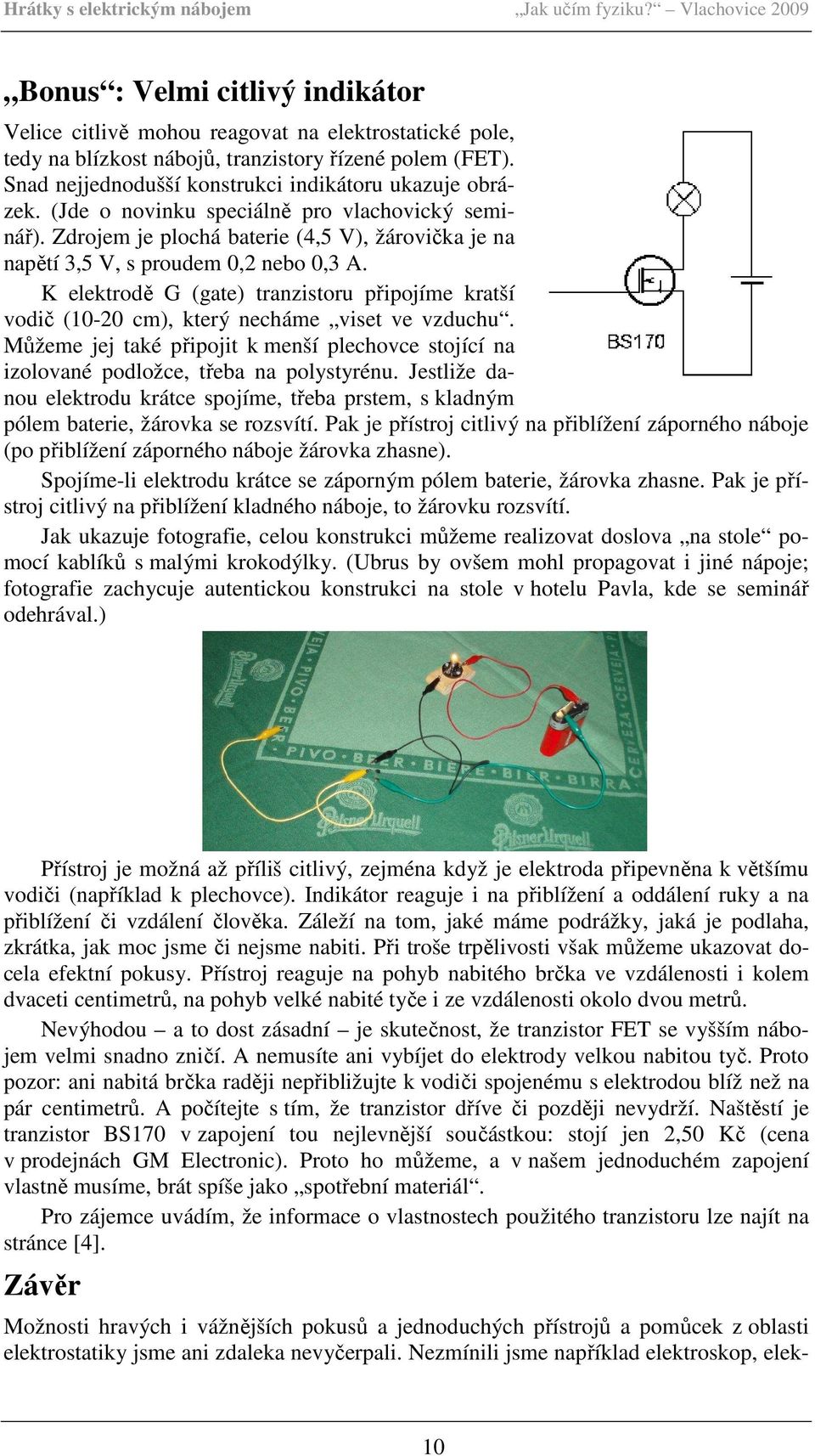 Snad nejjednodušší konstrukci indikátoru ukazuje obrázek. (Jde o novinku speciálně pro vlachovický seminář). Zdrojem je plochá baterie (4,5 V), žárovička je na napětí 3,5 V, s proudem 0,2 nebo 0,3 A.