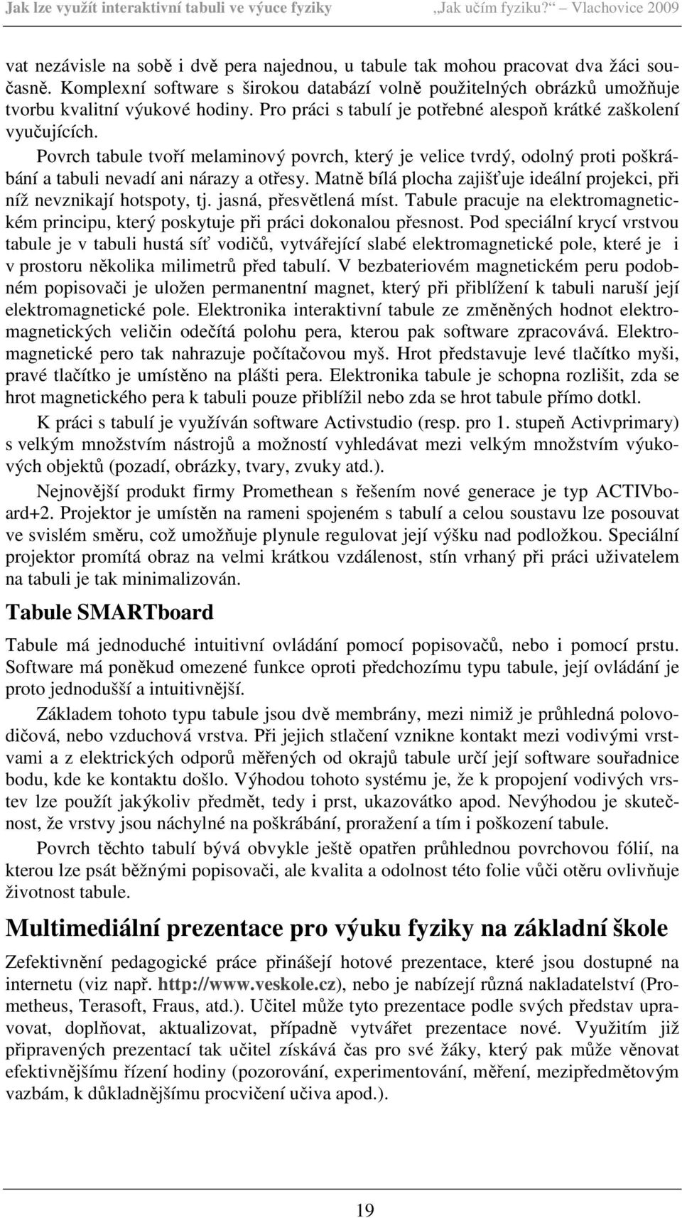 Povrch tabule tvoří melaminový povrch, který je velice tvrdý, odolný proti poškrábání a tabuli nevadí ani nárazy a otřesy.