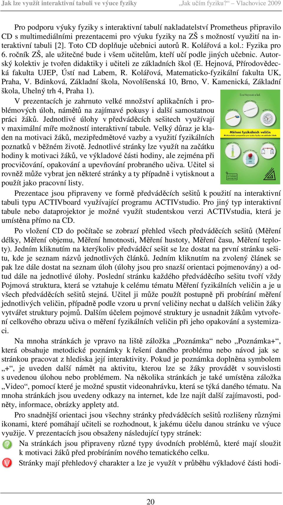 [2]. Toto CD doplňuje učebnici autorů R. Kolářová a kol.: Fyzika pro 6. ročník ZŠ, ale užitečné bude i všem učitelům, kteří učí podle jiných učebnic.